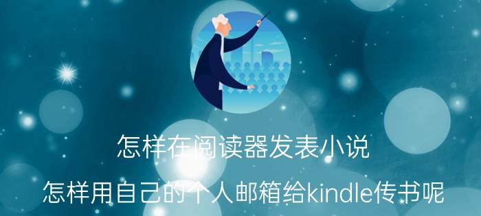 怎样在阅读器发表小说 怎样用自己的个人邮箱给kindle传书呢？